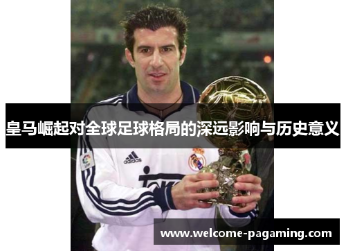 皇马崛起对全球足球格局的深远影响与历史意义