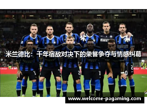 米兰德比：千年宿敌对决下的荣誉争夺与情感纠葛