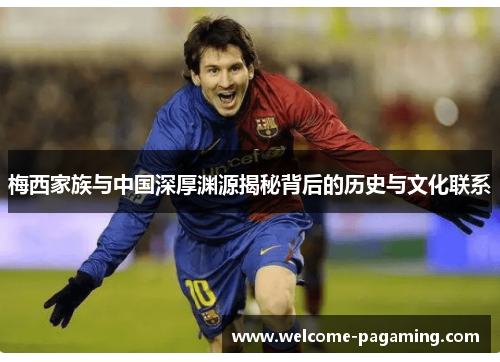 梅西家族与中国深厚渊源揭秘背后的历史与文化联系