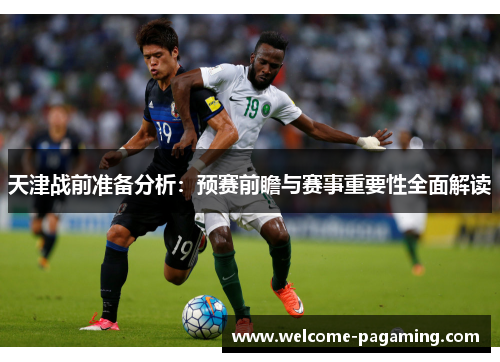 天津战前准备分析：预赛前瞻与赛事重要性全面解读