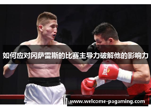 如何应对冈萨雷斯的比赛主导力破解他的影响力