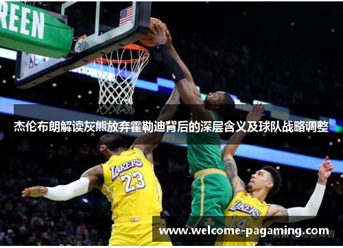 杰伦布朗解读灰熊放弃霍勒迪背后的深层含义及球队战略调整