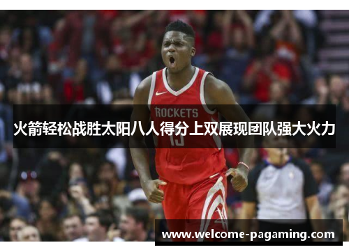 火箭轻松战胜太阳八人得分上双展现团队强大火力