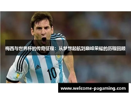 梅西与世界杯的传奇征程：从梦想起航到巅峰荣耀的历程回顾