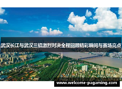 武汉长江与武汉三镇激烈对决全程回顾精彩瞬间与赛场亮点
