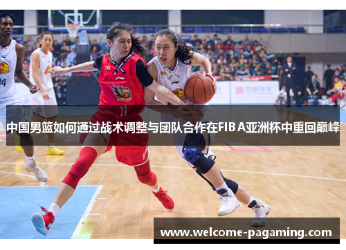 中国男篮如何通过战术调整与团队合作在FIBA亚洲杯中重回巅峰