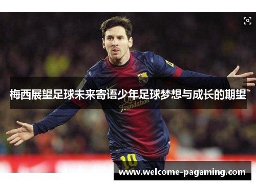 梅西展望足球未来寄语少年足球梦想与成长的期望