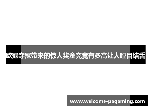 欧冠夺冠带来的惊人奖金究竟有多高让人瞠目结舌