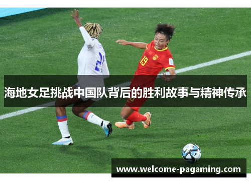 海地女足挑战中国队背后的胜利故事与精神传承