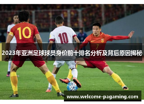 2023年亚洲足球球员身价前十排名分析及背后原因揭秘
