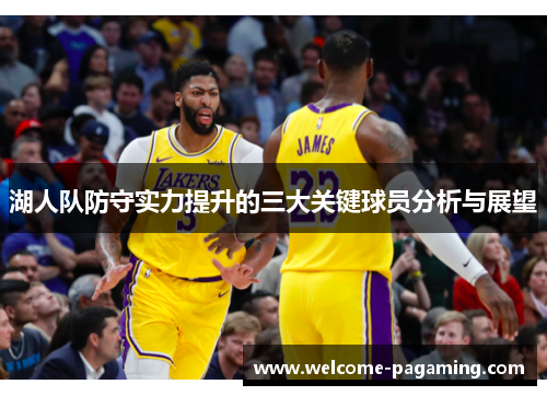 湖人队防守实力提升的三大关键球员分析与展望