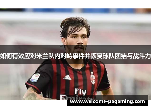 如何有效应对米兰队内对峙事件并恢复球队团结与战斗力