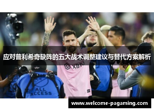 应对普利希奇缺阵的五大战术调整建议与替代方案解析