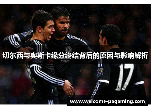 切尔西与奥斯卡缘分终结背后的原因与影响解析