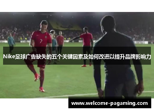 Nike足球广告缺失的五个关键因素及如何改进以提升品牌影响力
