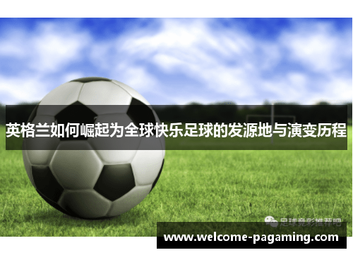 英格兰如何崛起为全球快乐足球的发源地与演变历程