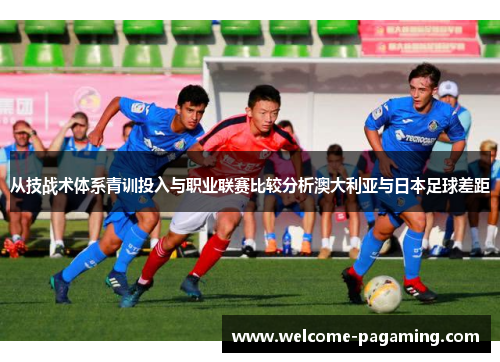 从技战术体系青训投入与职业联赛比较分析澳大利亚与日本足球差距