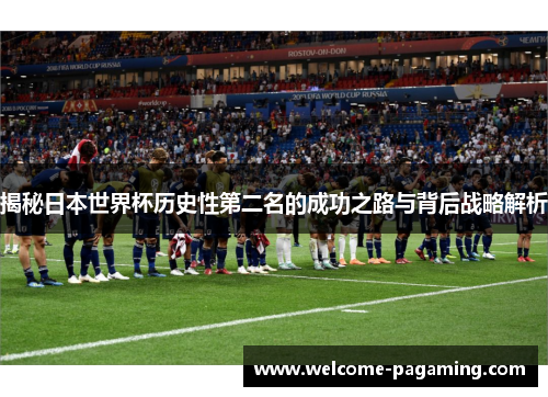 揭秘日本世界杯历史性第二名的成功之路与背后战略解析