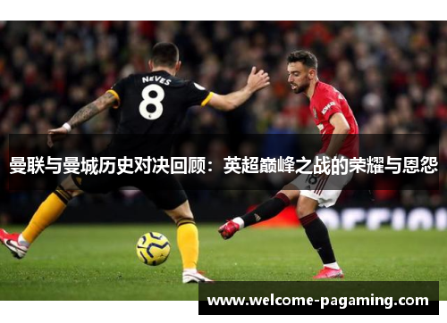 曼联与曼城历史对决回顾：英超巅峰之战的荣耀与恩怨