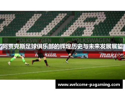 阿贾克斯足球俱乐部的辉煌历史与未来发展展望