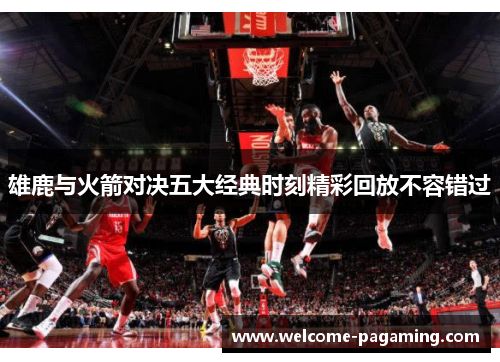 雄鹿与火箭对决五大经典时刻精彩回放不容错过