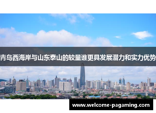 青岛西海岸与山东泰山的较量谁更具发展潜力和实力优势