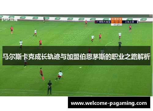 马尔斯卡克成长轨迹与加盟伯恩茅斯的职业之路解析