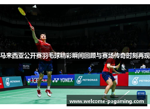 马来西亚公开赛羽毛球精彩瞬间回顾与赛场传奇时刻再现