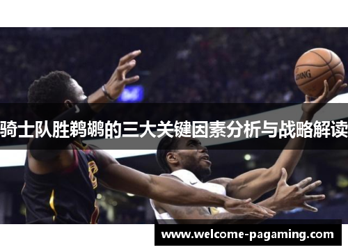 骑士队胜鹈鹕的三大关键因素分析与战略解读