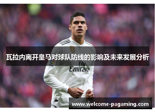 瓦拉内离开皇马对球队防线的影响及未来发展分析 瓦拉内离开皇马对球队防线的影响及未来发展分析
