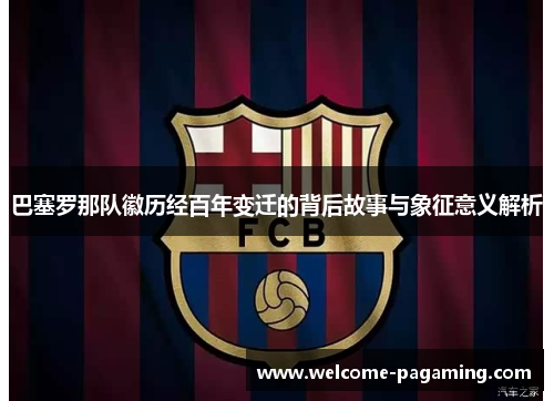 巴塞罗那队徽历经百年变迁的背后故事与象征意义解析
