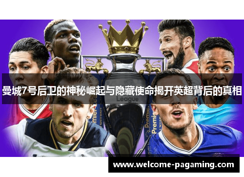 曼城7号后卫的神秘崛起与隐藏使命揭开英超背后的真相