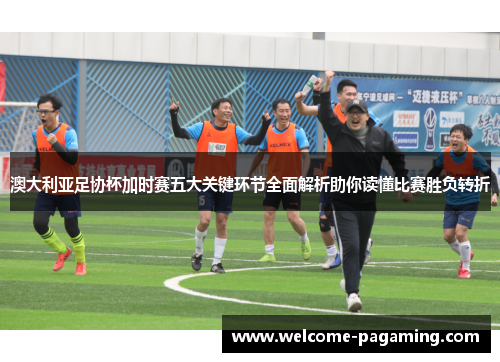 澳大利亚足协杯加时赛五大关键环节全面解析助你读懂比赛胜负转折