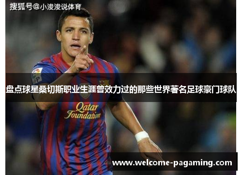 盘点球星桑切斯职业生涯曾效力过的那些世界著名足球豪门球队