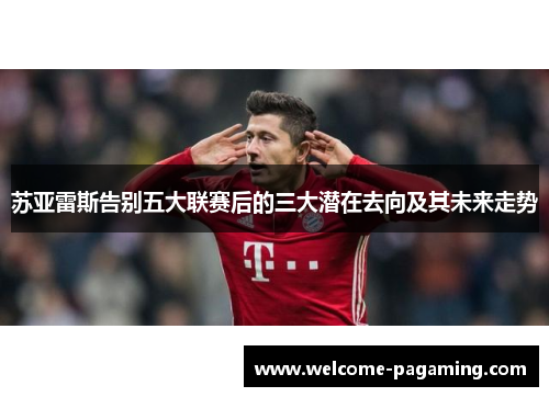 苏亚雷斯告别五大联赛后的三大潜在去向及其未来走势