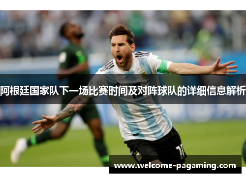 阿根廷国家队下一场比赛时间及对阵球队的详细信息解析