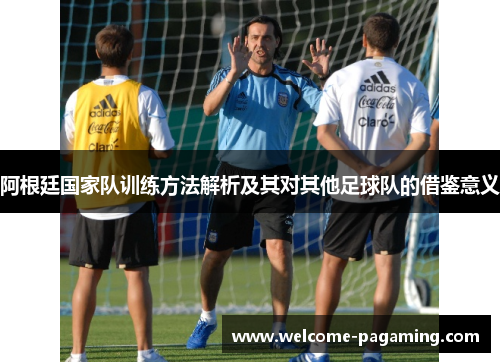 阿根廷国家队训练方法解析及其对其他足球队的借鉴意义