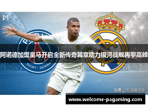 阿诺德加盟皇马开启全新传奇篇章助力银河战舰再攀高峰 阿诺德加盟皇马开启全新传奇篇章助力银河战舰再攀高峰