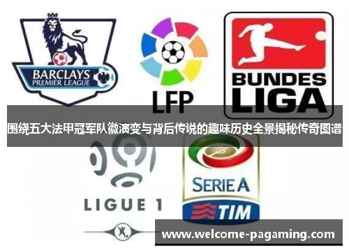 围绕五大法甲冠军队徽演变与背后传说的趣味历史全景揭秘传奇图谱 围绕五大法甲冠军队徽演变与背后传说的趣味历史全景揭秘传奇图谱
