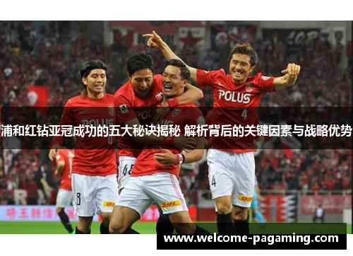 浦和红钻亚冠成功的五大秘诀揭秘 解析背后的关键因素与战略优势