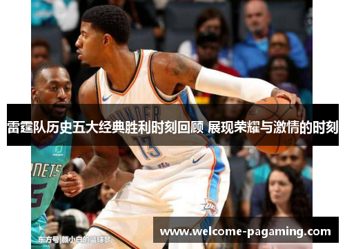 雷霆队历史五大经典胜利时刻回顾 展现荣耀与激情的时刻