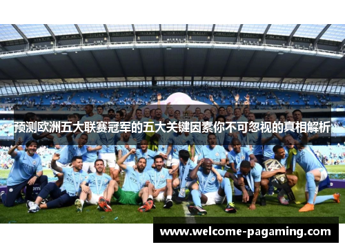 预测欧洲五大联赛冠军的五大关键因素你不可忽视的真相解析 预测欧洲五大联赛冠军的五大关键因素你不可忽视的真相解析