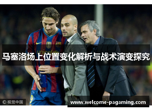马塞洛场上位置变化解析与战术演变探究 马塞洛场上位置变化解析与战术演变探究