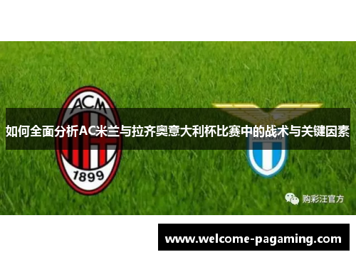 如何全面分析AC米兰与拉齐奥意大利杯比赛中的战术与关键因素