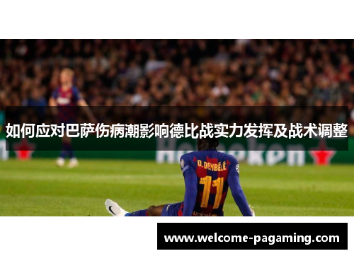 如何应对巴萨伤病潮影响德比战实力发挥及战术调整 如何应对巴萨伤病潮影响德比战实力发挥及战术调整