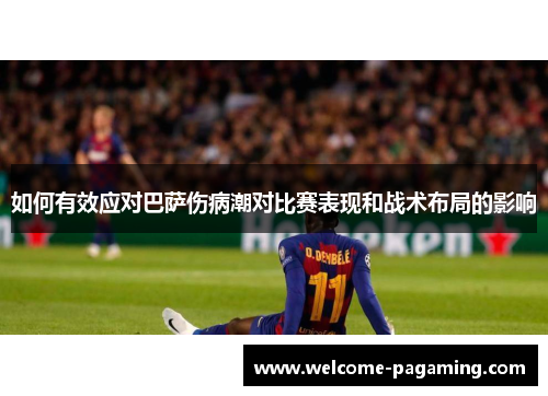 如何有效应对巴萨伤病潮对比赛表现和战术布局的影响