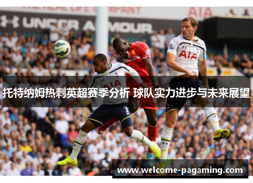 托特纳姆热刺英超赛季分析 球队实力进步与未来展望