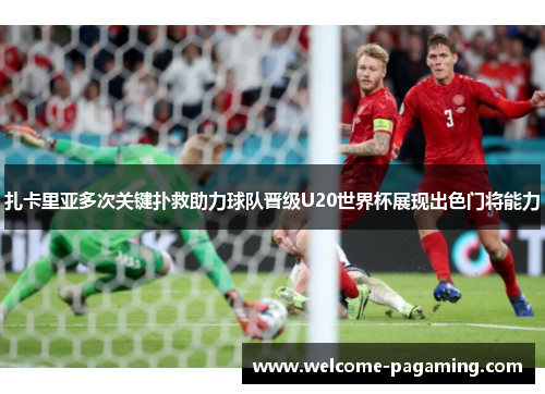 扎卡里亚多次关键扑救助力球队晋级U20世界杯展现出色门将能力