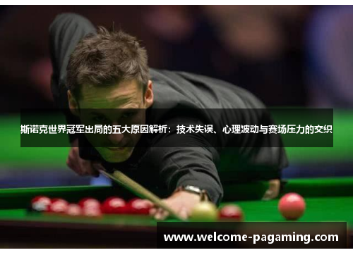 斯诺克世界冠军出局的五大原因解析:技术失误、心理波动与赛场压力的交织 斯诺克世界冠军出局的五大原因解析:技术失误、心理波动与赛场压力的交织