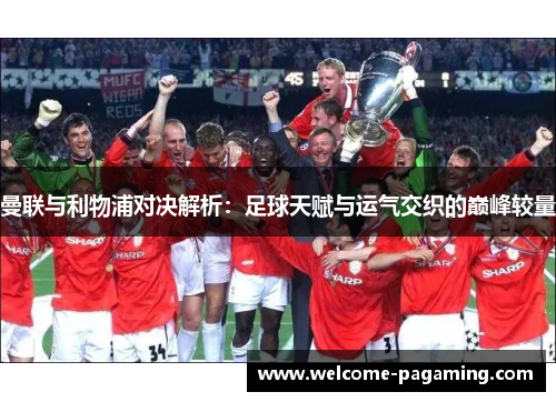 曼联与利物浦对决解析：足球天赋与运气交织的巅峰较量